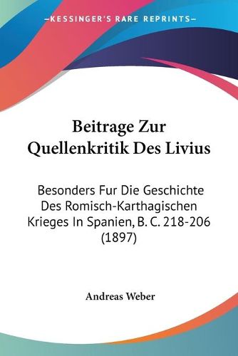 Cover image for Beitrage Zur Quellenkritik Des Livius: Besonders Fur Die Geschichte Des Romisch-Karthagischen Krieges in Spanien, B. C. 218-206 (1897)