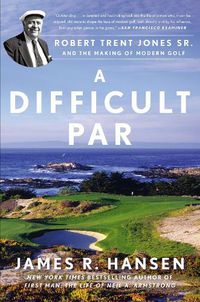 Cover image for A Difficult Par: Robert Trent Jones Sr. and the Making of Modern Golf