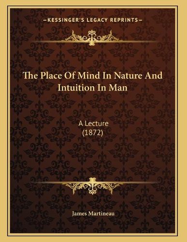 Cover image for The Place of Mind in Nature and Intuition in Man: A Lecture (1872)