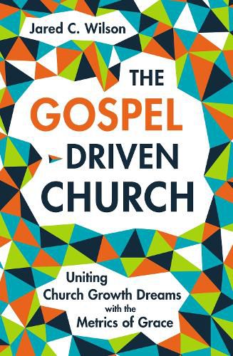 Cover image for The Gospel-Driven Church: Uniting Church Growth Dreams with the Metrics of Grace