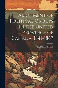 Cover image for Alignment of Political Groups in the United Province of Canada, 1841-1867