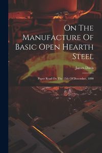 Cover image for On The Manufacture Of Basic Open Hearth Steel