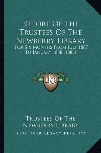 Cover image for Report of the Trustees of the Newberry Library: For Six Months from July 1887 to January 1888 (1888)