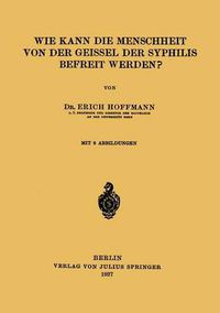 Cover image for Wie Kann Die Menschheit Von Der Geissel Der Syphilis Befreit Werden?