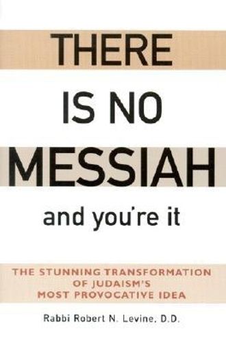 Cover image for There is No Messiah and You'Re it: The Stunning Transformation of Judaisms Most Provocative Idea