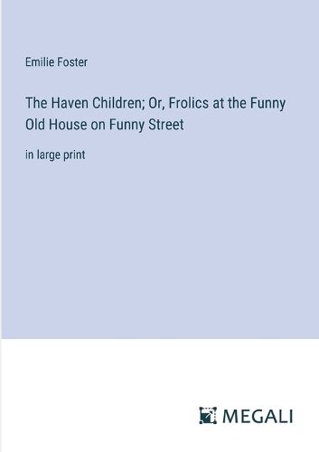 The Haven Children; Or, Frolics at the Funny Old House on Funny Street