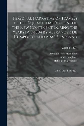 Personal Narrative of Travels to the Equinoctial Regions of the New Continent During the Years 1799-1804 by Alexander De Humboldt and Aime Bonpland: With Maps, Plans &c.; v.5: pt.2 (1821)