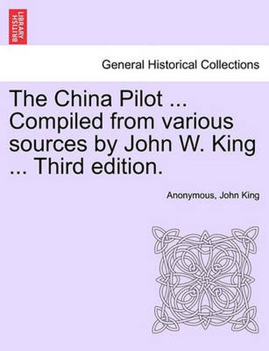 Cover image for The China Pilot ... Compiled from Various Sources by John W. King ... Third Edition.