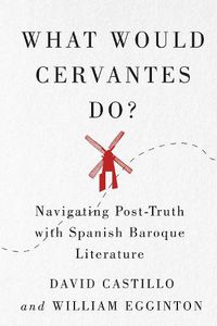 Cover image for What Would Cervantes Do?: Navigating Post-Truth with Spanish Baroque Literature