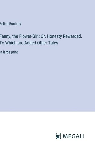 Cover image for Fanny, the Flower-Girl; Or, Honesty Rewarded. To Which are Added Other Tales