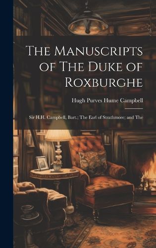 Cover image for The Manuscripts of The Duke of Roxburghe; Sir H.H. Campbell, Bart.; The Earl of Strathmore; and The