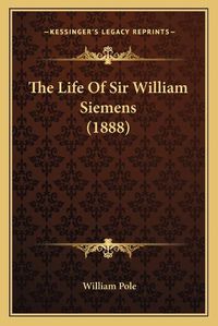 Cover image for The Life of Sir William Siemens (1888)