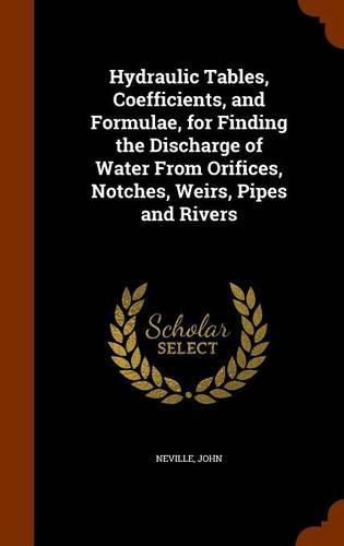 Cover image for Hydraulic Tables, Coefficients, and Formulae, for Finding the Discharge of Water from Orifices, Notches, Weirs, Pipes and Rivers