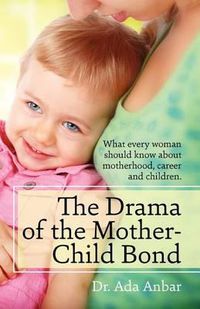 Cover image for The Drama of the Mother-Child Bond: What every woman should know about motherhood, career and children.