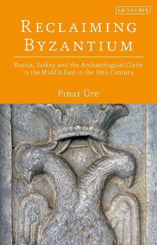 Cover image for Reclaiming Byzantium: Russia, Turkey and the Archaeological Claim to the Middle East in the 19th Century