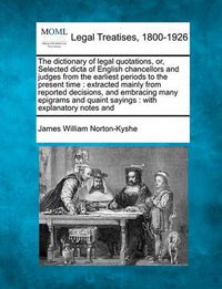 Cover image for The Dictionary of Legal Quotations, Or, Selected Dicta of English Chancellors and Judges from the Earliest Periods to the Present Time