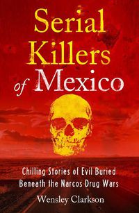 Cover image for Serial Killers of Mexico: Chilling Stories of Evil Buried Beneath the Narco Drug Wars