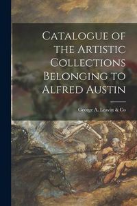 Cover image for Catalogue of the Artistic Collections Belonging to Alfred Austin