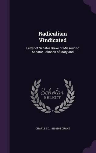 Cover image for Radicalism Vindicated: Letter of Senator Drake of Missouri to Senator Johnson of Maryland