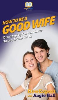 Cover image for How To Be a Good Wife: Your Step By Step Guide To Being a Good Wife