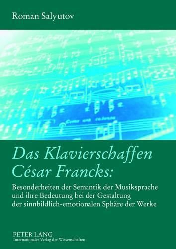 Cover image for Das Klavierschaffen Cesar Francks:: Besonderheiten Der Semantik Der Musiksprache Und Ihre Bedeutung Bei Der Gestaltung Der Sinnbildlich-Emotionalen Sphaere Der Werke