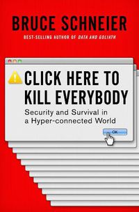 Cover image for Click Here to Kill Everybody: Security and Survival in a Hyper-connected World