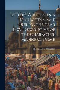 Cover image for Letters Written in a Mahratta Camp During the Year 1809, Descriptive of the Character, Manners, Dome