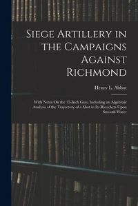 Cover image for Siege Artillery in the Campaigns Against Richmond