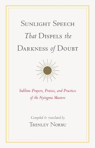 Sunlight Speech That Dispels the Darkness of Doubt: Sublime Prayers, Praises, and Practices of the Nyingma Masters