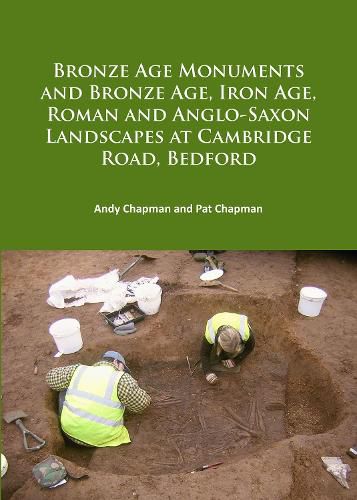 Cover image for Bronze Age Monuments and Bronze Age, Iron Age, Roman and Anglo-Saxon Landscapes at Cambridge Road, Bedford