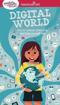 Cover image for A Smart Girl's Guide: Digital World: How to Connect, Share, Play, and Keep Yourself Safe