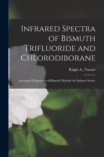 Cover image for Infrared Spectra of Bismuth Trifluoride and Chlorodiborane: Attempted Preparation of Bismuth Hydride for Infrared Study.