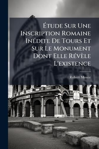 Cover image for Etude Sur Une Inscription Romaine Inedite de Tours Et Sur Le Monument Dont Elle Revele L'Existence