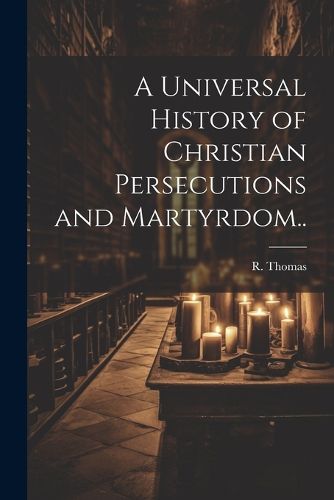 Cover image for A Universal History of Christian Persecutions and Martyrdom..