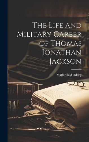 Cover image for The Life and Military Career of Thomas Jonathan Jackson