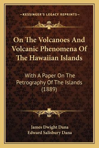 On the Volcanoes and Volcanic Phenomena of the Hawaiian Islands: With a Paper on the Petrography of the Islands (1889)