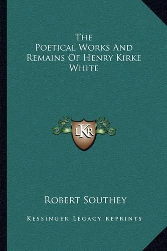 The Poetical Works and Remains of Henry Kirke White