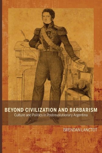 Cover image for Beyond Civilization and Barbarism: Culture and Politics in Postrevolutionary Argentina