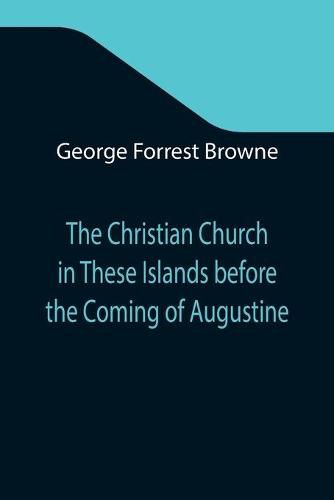 The Christian Church in These Islands before the Coming of Augustine; Three Lectures Delivered at St. Paul's in January 1894