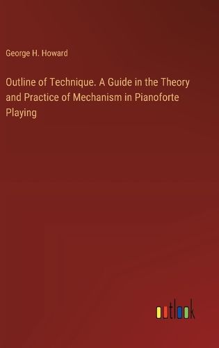 Cover image for Outline of Technique. A Guide in the Theory and Practice of Mechanism in Pianoforte Playing