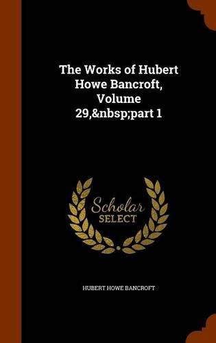 Cover image for The Works of Hubert Howe Bancroft, Volume 29, Part 1