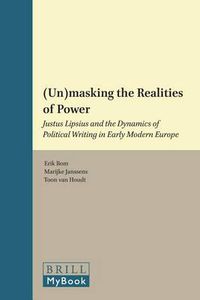 Cover image for (Un)masking the Realities of Power: Justus Lipsius and the Dynamics of Political Writing in Early Modern Europe