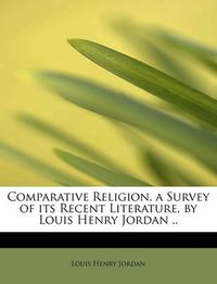 Cover image for Comparative Religion, a Survey of Its Recent Literature, by Louis Henry Jordan ..