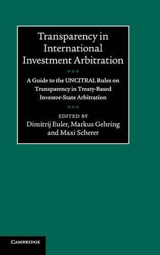 Transparency in International Investment Arbitration: A Guide to the UNCITRAL Rules on Transparency in Treaty-Based Investor-State Arbitration