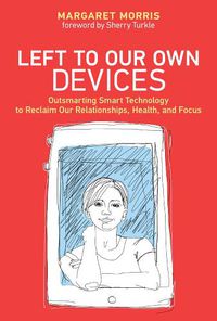 Cover image for Left to Our Own Devices: Outsmarting Smart Technology to Reclaim Our Relationships, Health, and Focus