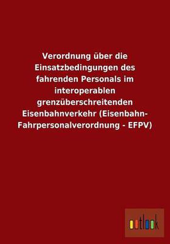 Verordnung uber die Einsatzbedingungen des fahrenden Personals im interoperablen grenzuberschreitenden Eisenbahnverkehr (Eisenbahn- Fahrpersonalverordnung - EFPV)