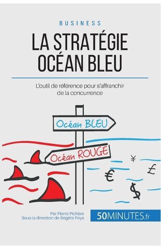 La Strategie Ocean Bleu: L'outil de reference pour s'affranchir de la concurrence