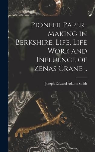 Pioneer Paper-making in Berkshire. Life, Life Work and Influence of Zenas Crane ..