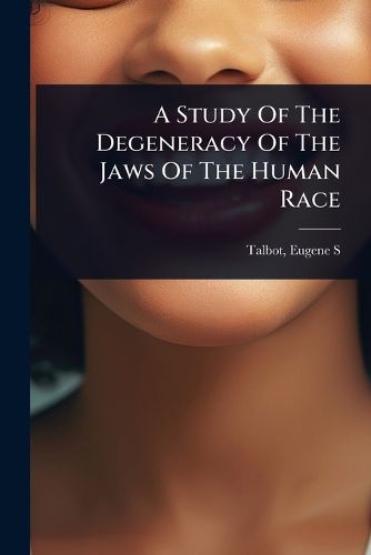 Cover image for A Study Of The Degeneracy Of The Jaws Of The Human Race