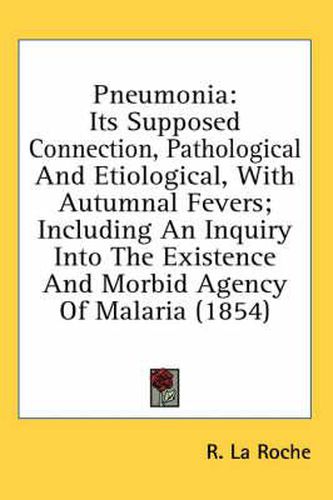 Cover image for Pneumonia: Its Supposed Connection, Pathological and Etiological, with Autumnal Fevers; Including an Inquiry Into the Existence and Morbid Agency of Malaria (1854)